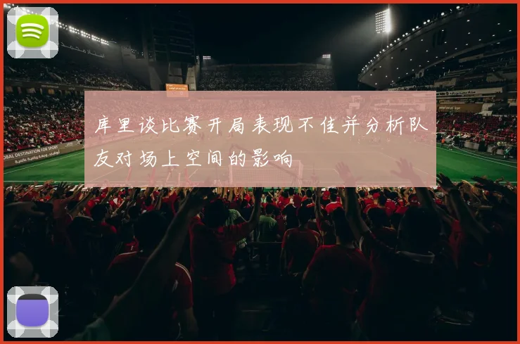 库里谈比赛开局表现不佳并分析队友对场上空间的影响