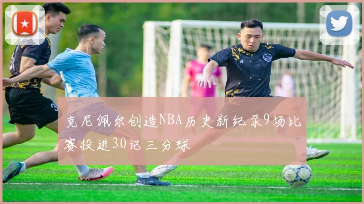 克尼佩尔创造NBA历史新纪录9场比赛投进30记三分球