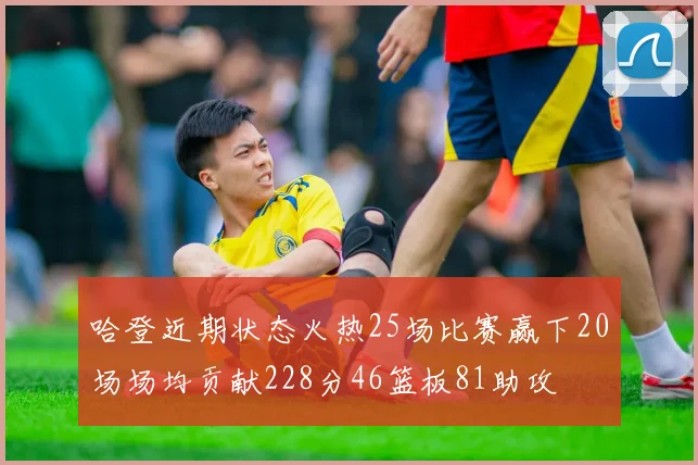 哈登近期状态火热25场比赛赢下20场场均贡献228分46篮板81助攻