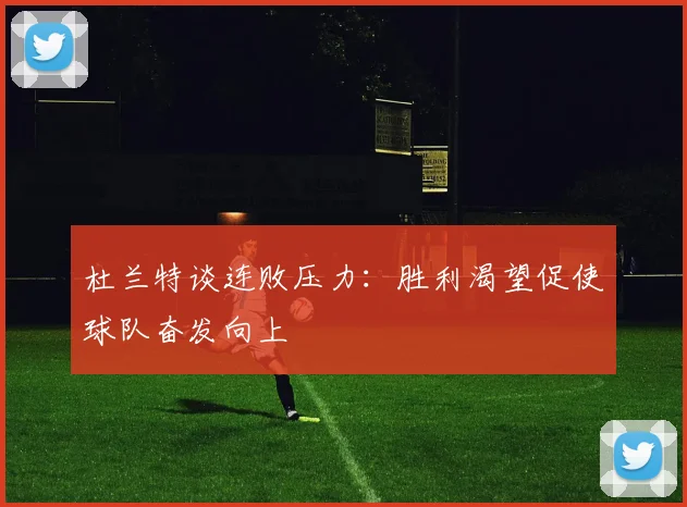 杜兰特谈连败压力：胜利渴望促使球队奋发向上