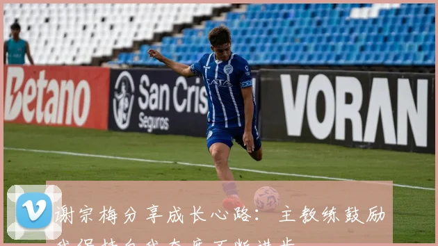 谢宗梅分享成长心路：主教练鼓励我保持自我态度不断进步
