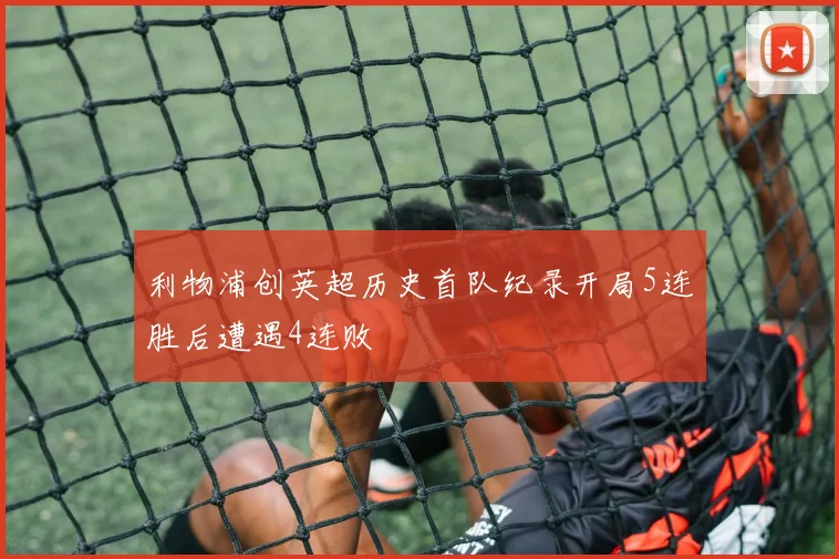 利物浦创英超历史首队纪录开局5连胜后遭遇4连败