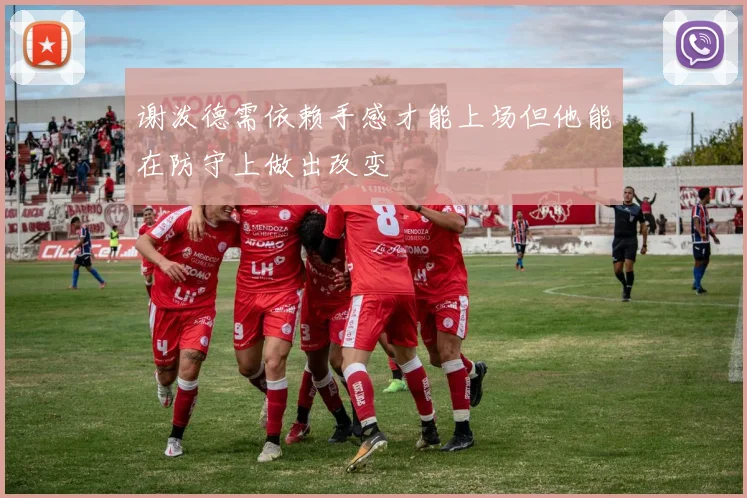 谢泼德需依赖手感才能上场但他能在防守上做出改变