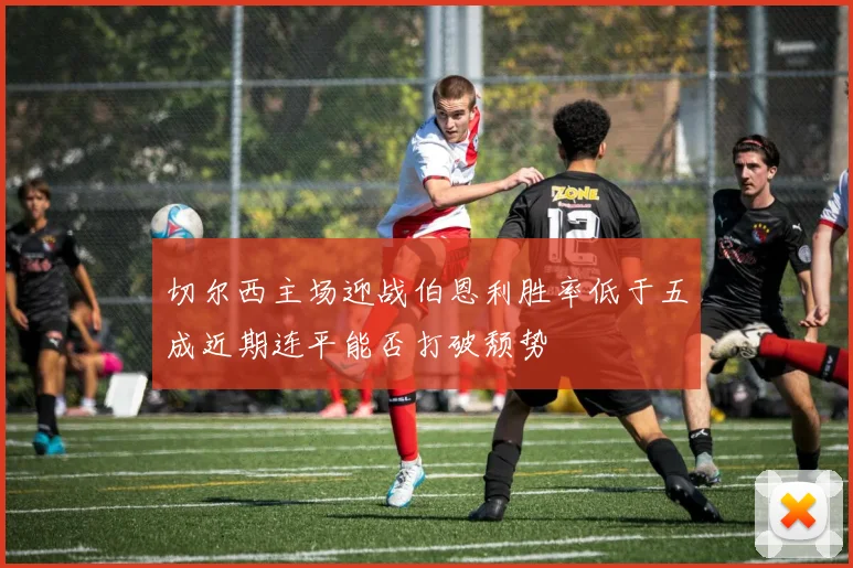 切尔西主场迎战伯恩利胜率低于五成近期连平能否打破颓势