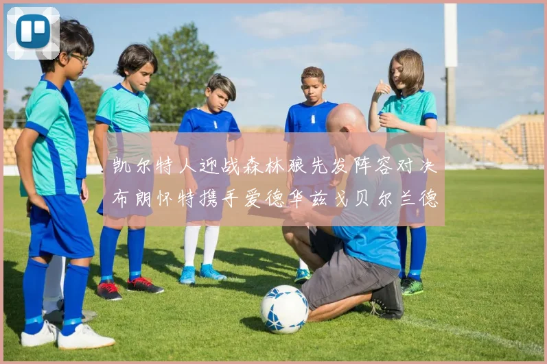 凯尔特人迎战森林狼先发阵容对决布朗怀特携手爱德华兹戈贝尔兰德尔争锋