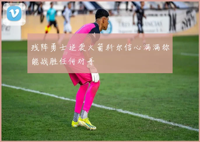 残阵勇士逆袭火箭科尔信心满满称能战胜任何对手