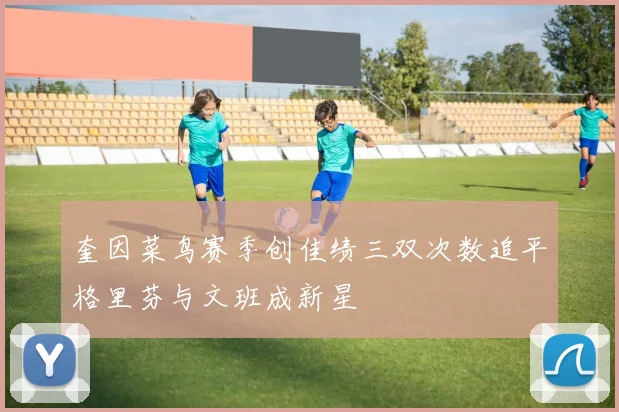 奎因菜鸟赛季创佳绩三双次数追平格里芬与文班成新星