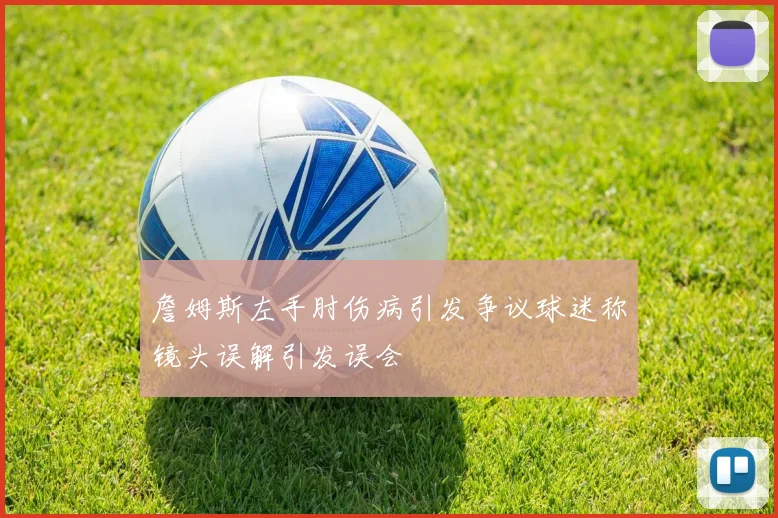 詹姆斯左手肘伤病引发争议球迷称镜头误解引发误会